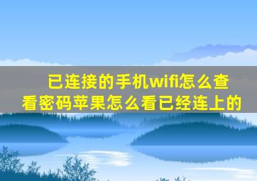 已连接的手机wifi怎么查看密码苹果怎么看已经连上的