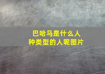 巴哈马是什么人种类型的人呢图片