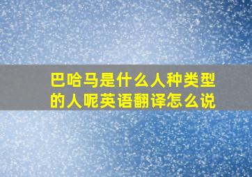 巴哈马是什么人种类型的人呢英语翻译怎么说