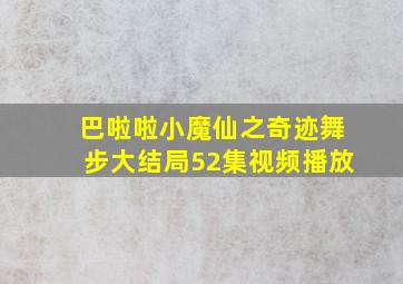 巴啦啦小魔仙之奇迹舞步大结局52集视频播放