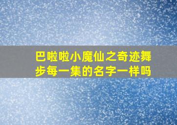 巴啦啦小魔仙之奇迹舞步每一集的名字一样吗