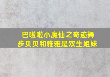 巴啦啦小魔仙之奇迹舞步贝贝和雅雅是双生姐妹