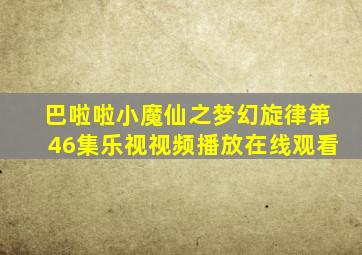 巴啦啦小魔仙之梦幻旋律第46集乐视视频播放在线观看