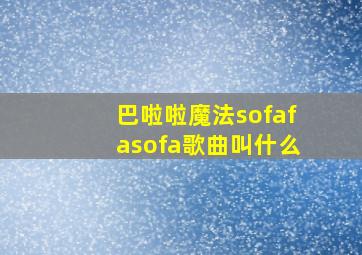 巴啦啦魔法sofafasofa歌曲叫什么