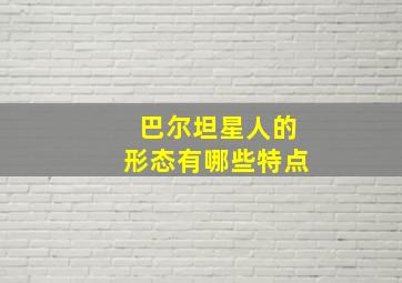 巴尔坦星人的形态有哪些特点