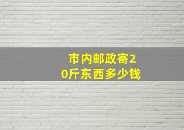 市内邮政寄20斤东西多少钱