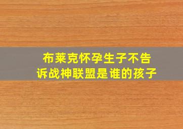 布莱克怀孕生子不告诉战神联盟是谁的孩子