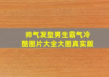 帅气发型男生霸气冷酷图片大全大图真实版