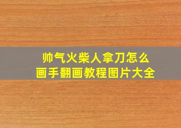 帅气火柴人拿刀怎么画手翻画教程图片大全