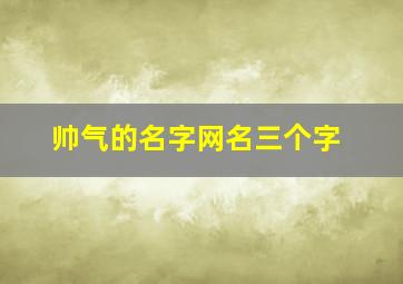 帅气的名字网名三个字