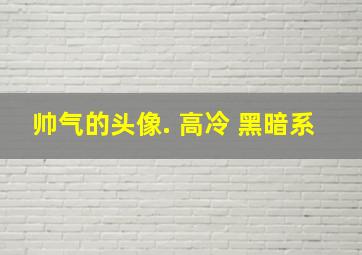 帅气的头像. 高冷 黑暗系