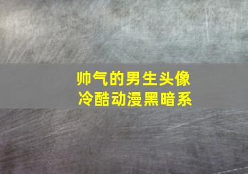 帅气的男生头像 冷酷动漫黑暗系