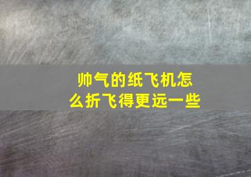 帅气的纸飞机怎么折飞得更远一些