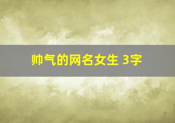 帅气的网名女生 3字