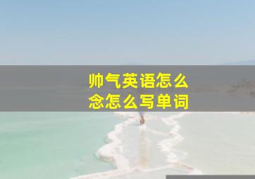 帅气英语怎么念怎么写单词