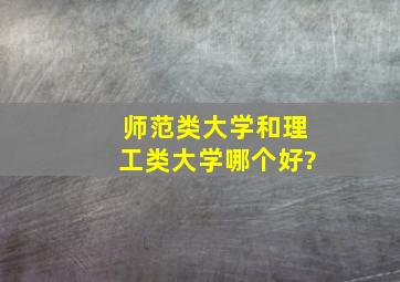 师范类大学和理工类大学哪个好?