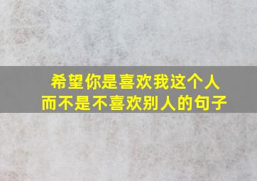 希望你是喜欢我这个人而不是不喜欢别人的句子