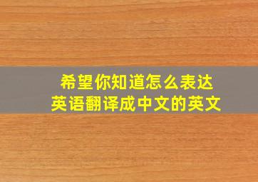 希望你知道怎么表达英语翻译成中文的英文