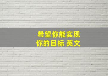 希望你能实现你的目标 英文