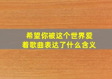 希望你被这个世界爱着歌曲表达了什么含义