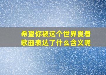 希望你被这个世界爱着歌曲表达了什么含义呢