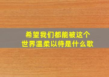 希望我们都能被这个世界温柔以待是什么歌