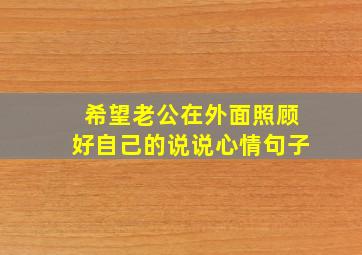 希望老公在外面照顾好自己的说说心情句子