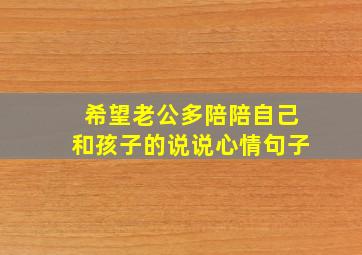 希望老公多陪陪自己和孩子的说说心情句子