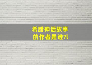 希腊神话故事的作者是谁?l