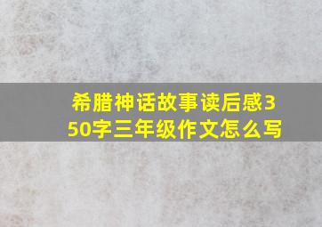 希腊神话故事读后感350字三年级作文怎么写