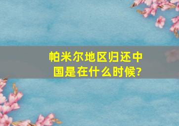 帕米尔地区归还中国是在什么时候?