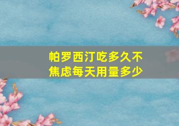 帕罗西汀吃多久不焦虑每天用量多少