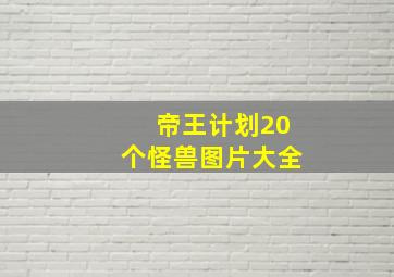 帝王计划20个怪兽图片大全