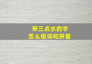 带三点水的字怎么组词和拼音