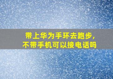 带上华为手环去跑步,不带手机可以接电话吗