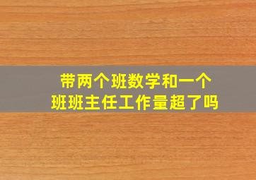 带两个班数学和一个班班主任工作量超了吗