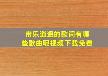 带乐逍遥的歌词有哪些歌曲呢视频下载免费