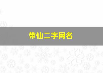 带仙二字网名