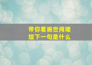 带你看遍世间璀璨下一句是什么