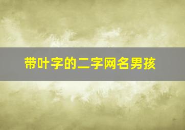 带叶字的二字网名男孩