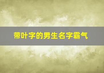 带叶字的男生名字霸气