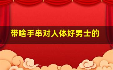 带啥手串对人体好男士的