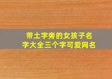 带土字旁的女孩子名字大全三个字可爱网名