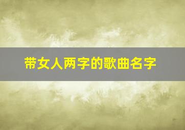 带女人两字的歌曲名字