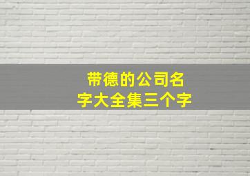 带德的公司名字大全集三个字