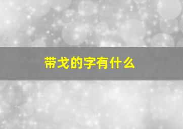 带戈的字有什么