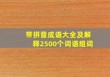 带拼音成语大全及解释2500个词语组词