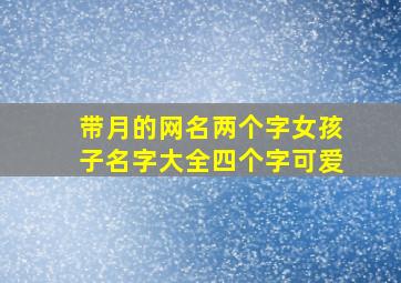 带月的网名两个字女孩子名字大全四个字可爱