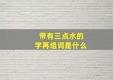 带有三点水的字再组词是什么