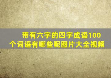 带有六字的四字成语100个词语有哪些呢图片大全视频